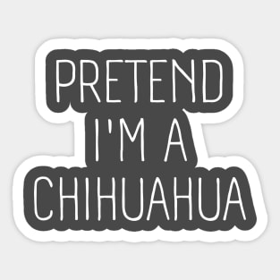 Pretend I'm A Chihuahua Sticker